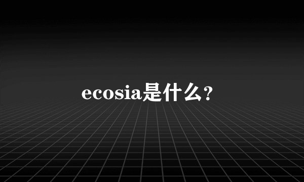 ecosia是什么？