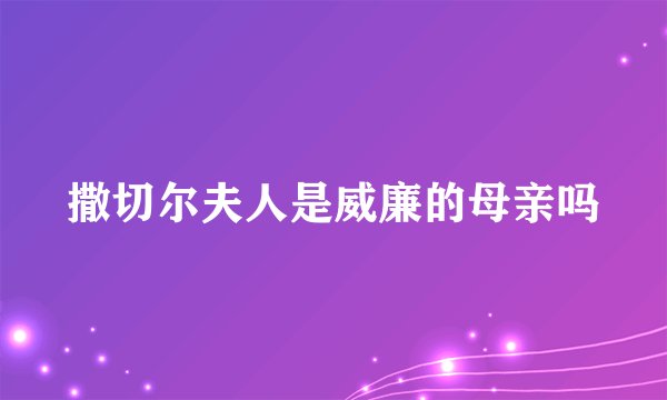 撒切尔夫人是威廉的母亲吗