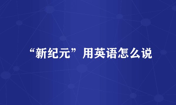 “新纪元”用英语怎么说