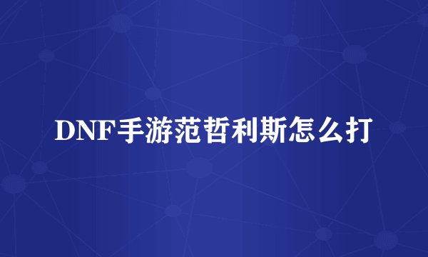 DNF手游范哲利斯怎么打