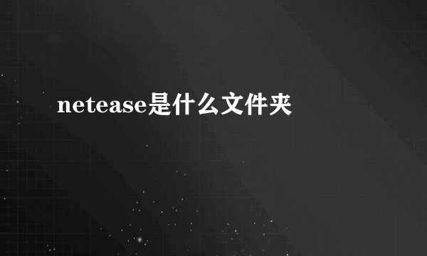 netease是什么文件夹