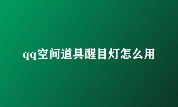 qq空间道具醒目灯怎么用