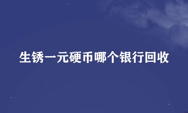 生锈一元硬币哪个银行回收