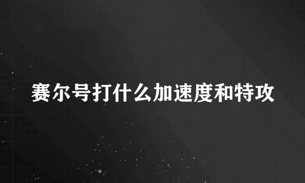 赛尔号打什么加速度和特攻