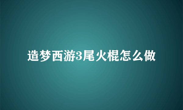 造梦西游3尾火棍怎么做