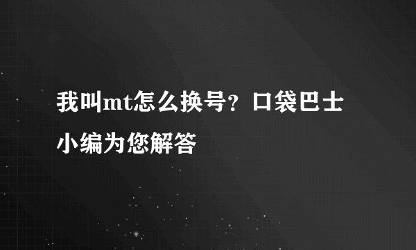 我叫mt怎么换号？口袋巴士小编为您解答