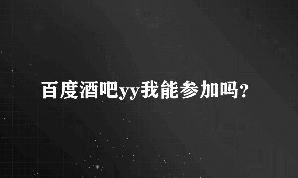 百度酒吧yy我能参加吗？