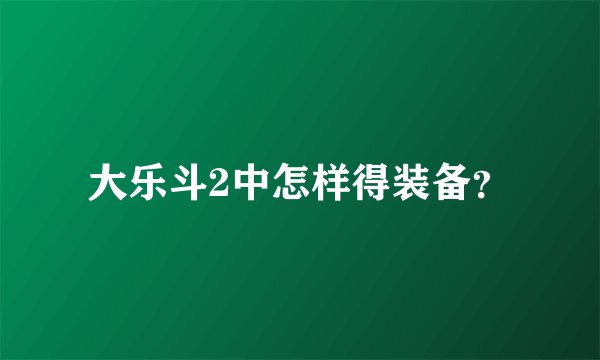 大乐斗2中怎样得装备？