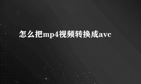 怎么把mp4视频转换成avc