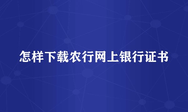 怎样下载农行网上银行证书