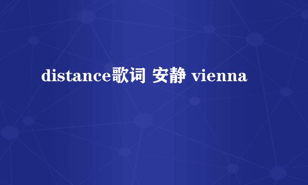 distance歌词 安静 vienna