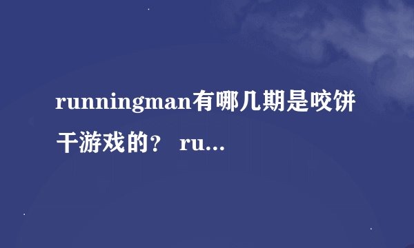 runningman有哪几期是咬饼干游戏的？ runningman有哪几期是周一情侣在一组的？（有