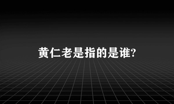 黄仁老是指的是谁?