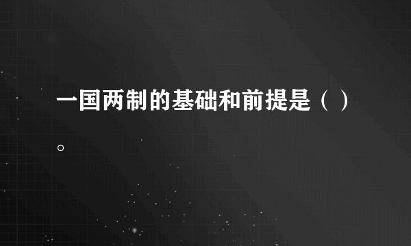 一国两制的基础和前提是（）。