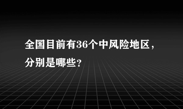 全国目前有36个中风险地区，分别是哪些？
