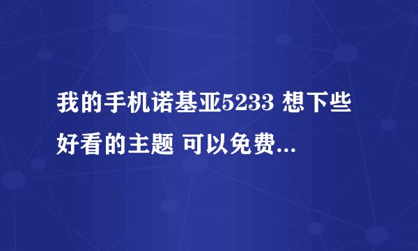 我的手机诺基亚5233 想下些好看的主题 可以免费下载的安装都是要钱的 请问有没有哪个网是完全的免费的