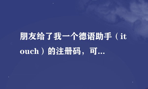 朋友给了我一个德语助手（itouch）的注册码，可是我这连不上无线网，怎样用电脑注册呢？