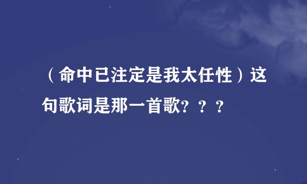 （命中已注定是我太任性）这句歌词是那一首歌？？？