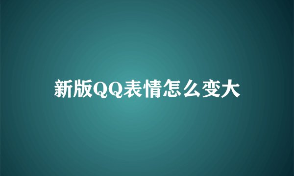 新版QQ表情怎么变大