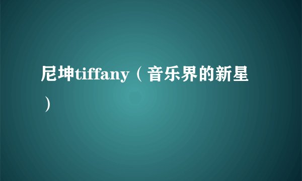 尼坤tiffany（音乐界的新星）