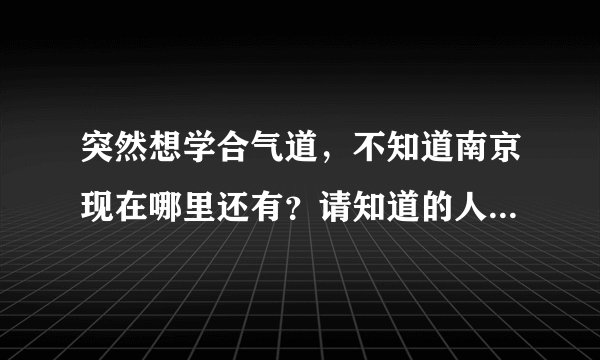 突然想学合气道，不知道南京现在哪里还有？请知道的人帮个忙，万分感谢