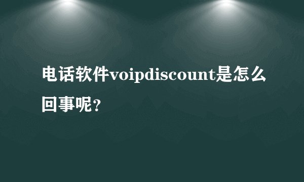 电话软件voipdiscount是怎么回事呢？
