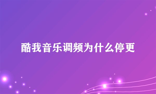 酷我音乐调频为什么停更