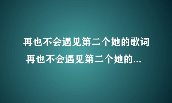 再也不会遇见第二个她的歌词 再也不会遇见第二个她的歌词是什么