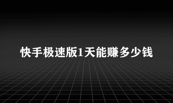 快手极速版1天能赚多少钱