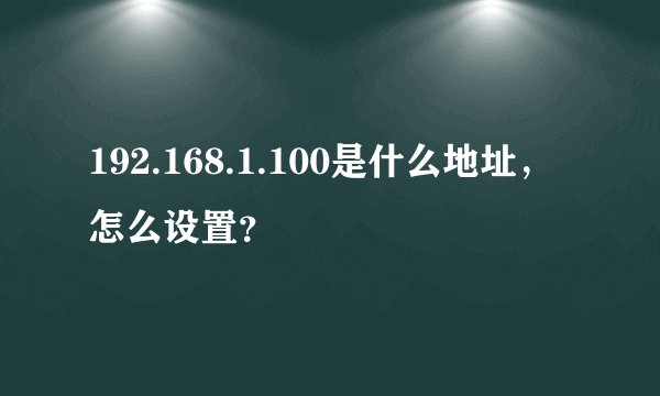 192.168.1.100是什么地址，怎么设置？