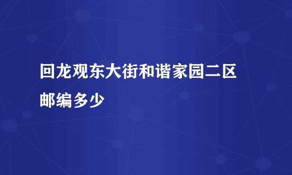 回龙观东大街和谐家园二区 邮编多少