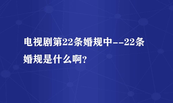 电视剧第22条婚规中--22条婚规是什么啊？