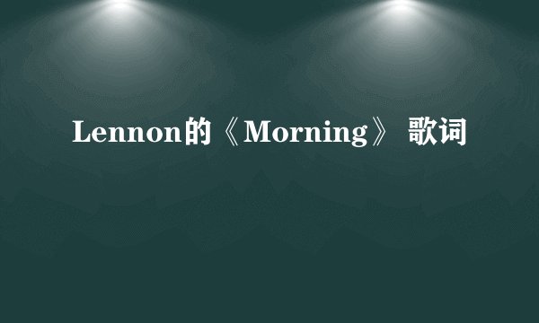 Lennon的《Morning》 歌词