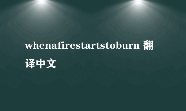 whenafirestartstoburn 翻译中文