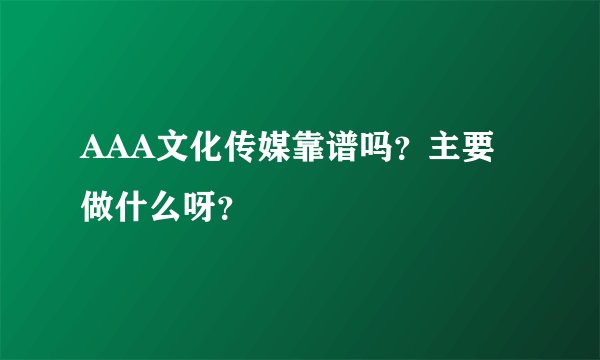 AAA文化传媒靠谱吗？主要做什么呀？