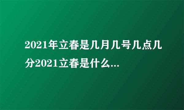 2021年立春是几月几号几点几分2021立春是什么时候开始