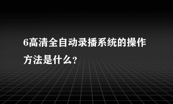 6高清全自动录播系统的操作方法是什么？