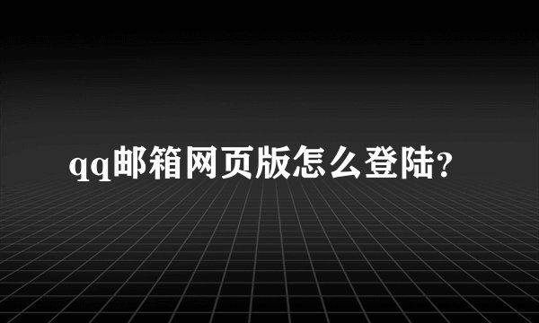 qq邮箱网页版怎么登陆？