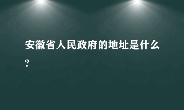 安徽省人民政府的地址是什么?