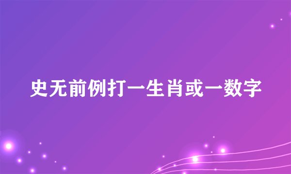 史无前例打一生肖或一数字