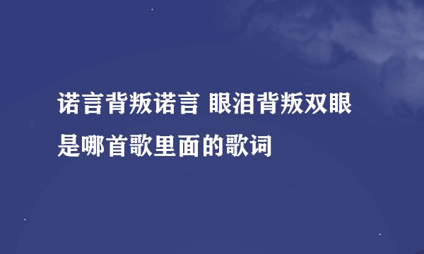 诺言背叛诺言 眼泪背叛双眼 是哪首歌里面的歌词