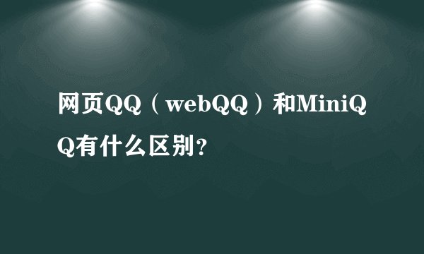 网页QQ（webQQ）和MiniQQ有什么区别？