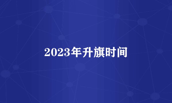 2023年升旗时间