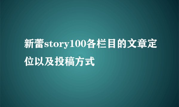 新蕾story100各栏目的文章定位以及投稿方式