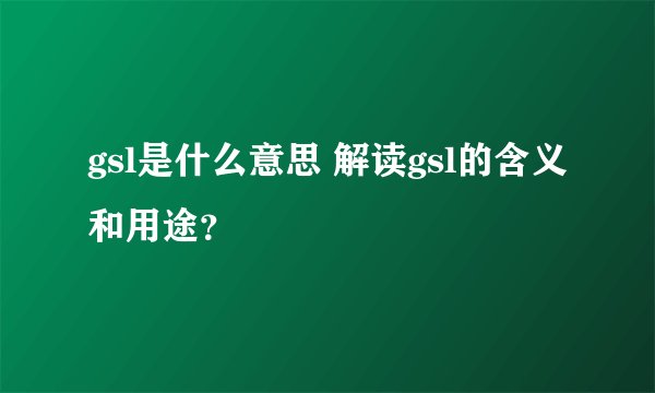 gsl是什么意思 解读gsl的含义和用途？