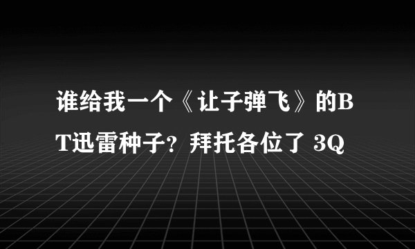 谁给我一个《让子弹飞》的BT迅雷种子？拜托各位了 3Q