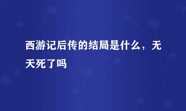 西游记后传的结局是什么，无天死了吗