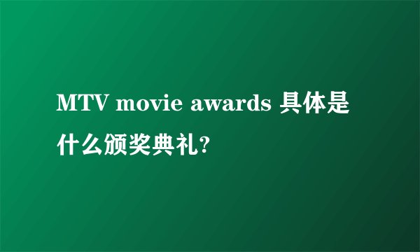 MTV movie awards 具体是什么颁奖典礼?