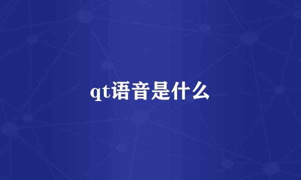 qt语音是什么