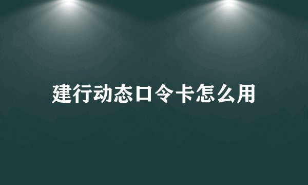 建行动态口令卡怎么用